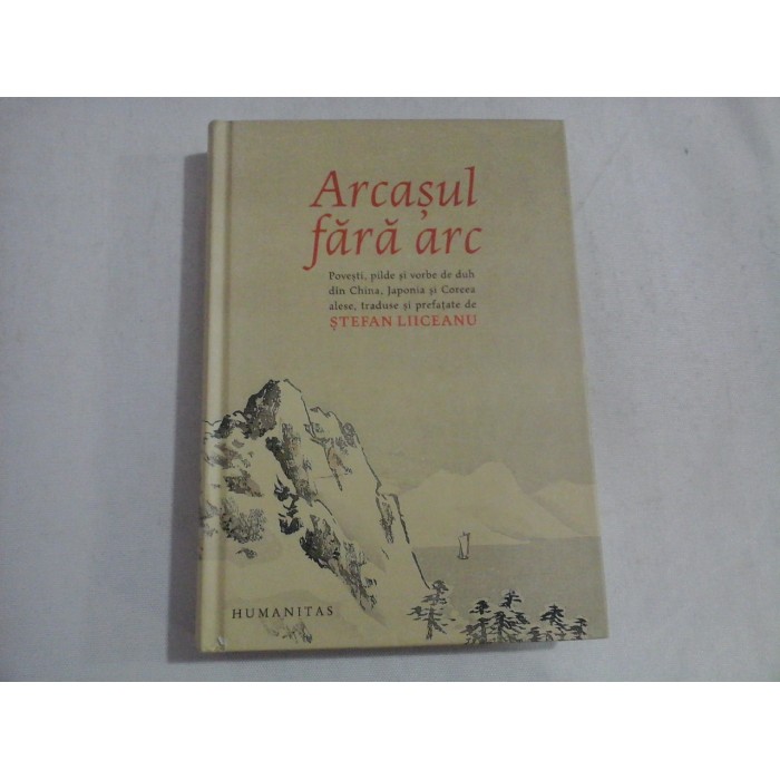 Arcasul fara arc * Povesti, pilde si vorbe de duh din China, Japonia si Coreea - prefata Stefan LIICEANU Arcasul fara arc * Povesti, pilde si vorbe de duh din China, Japonia si Coreea - prefata Stefan LIICEANU